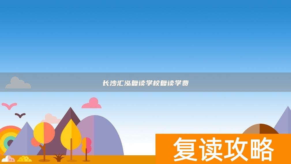 长沙汇泓复读学校复读学费