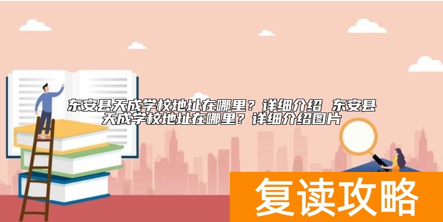 东安县天成学校位置地址在哪里？学校怎么样