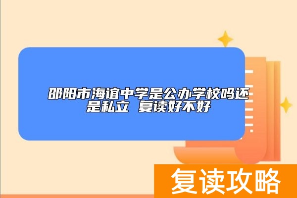 邵阳市海谊中学是公办学校吗还是私立 复读好不好