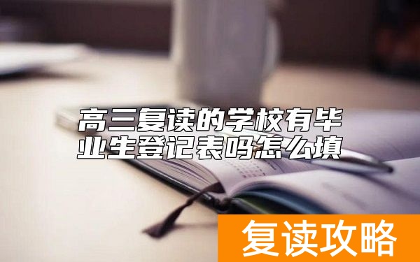 高三复读的学校有毕业生登记表吗怎么填