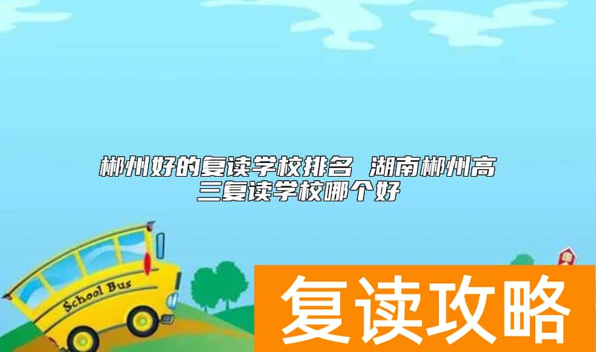 郴州好的复读学校排名 湖南郴州高三复读学校哪个好