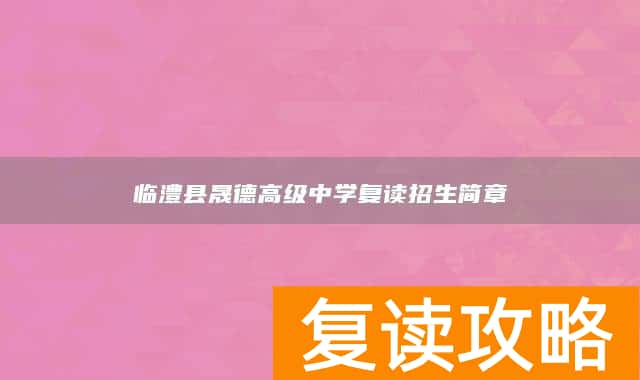 临澧县晟德高级中学复读招生简章