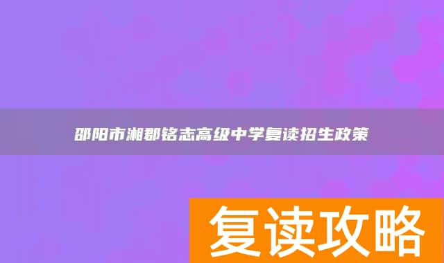 邵阳市湘郡铭志高级中学复读招生政策