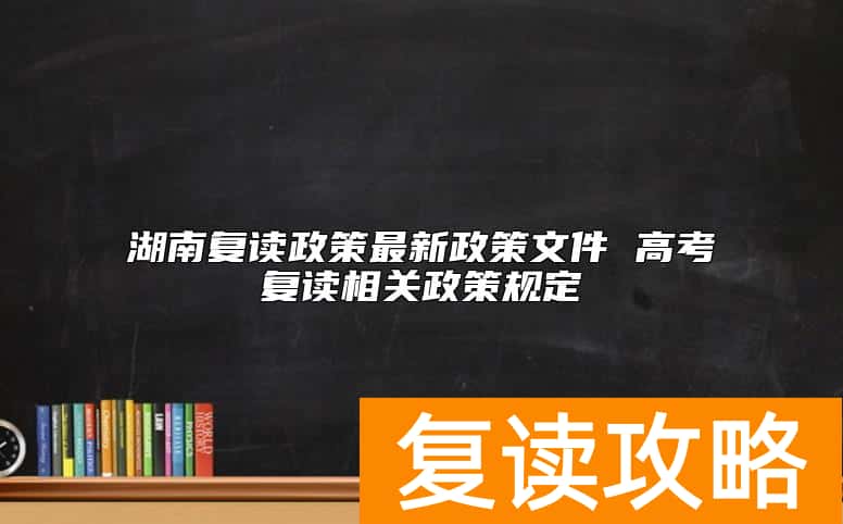 湖南复读政策最新政策文件 高考复读相关政策规定