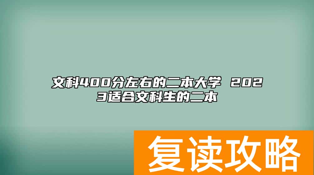 文科400分左右的二本大学 2023适合文科生的二本