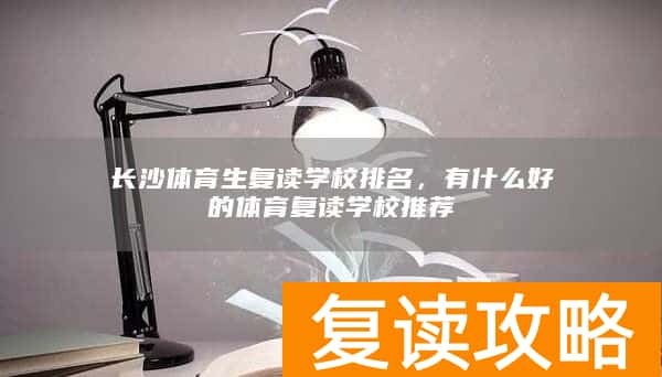 长沙体育生复读学校排名，有什么好的体育复读学校推荐