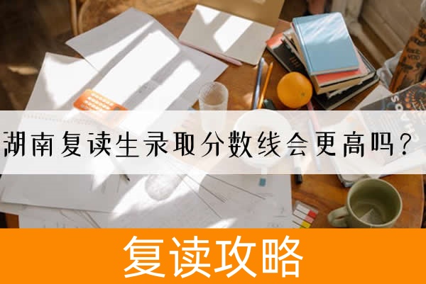 湖南复读生录取分数线会更高吗？